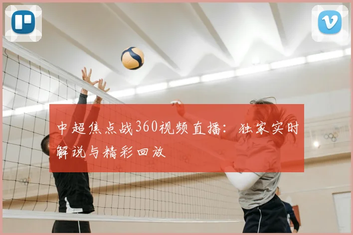 中超焦点战360视频直播：独家实时解说与精彩回放