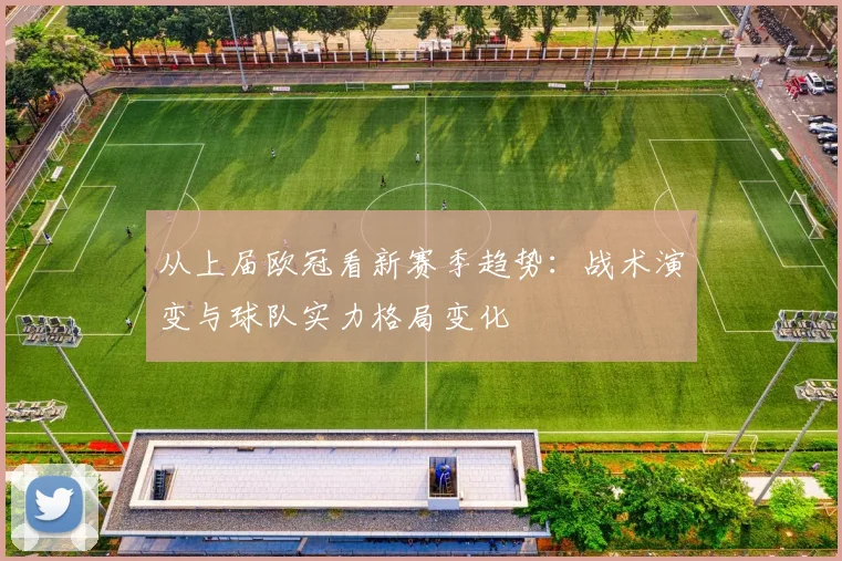 从上届欧冠看新赛季趋势:战术演变与球队实力格局变化